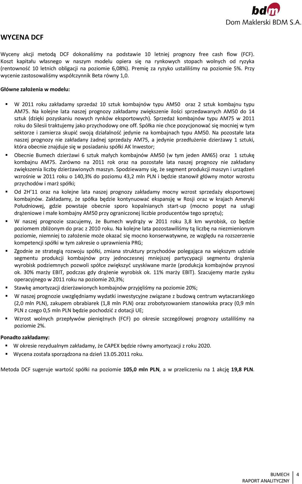 Przy wycenie zastosowaliśmy współczynnik Beta równy 1,0. Główne założenia w modelu: W 2011 roku zakładamy sprzedaż 10 sztuk kombajnów typu AM50 oraz 2 sztuk kombajnu typu AM75.