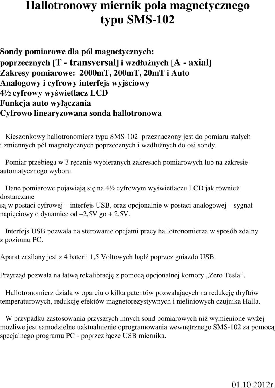 pomiaru stałych i zmiennych pól magnetycznych poprzecznych i wzdłużnych do osi sondy. Pomiar przebiega w 3 ręcznie wybieranych zakresach pomiarowych lub na zakresie automatycznego wyboru.