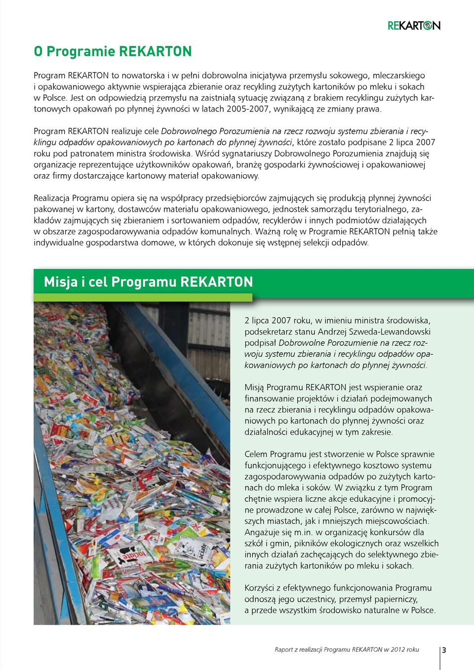 Jest on odpowiedzią przemysłu na zaistniałą sytuację związaną z brakiem recyklingu zużytych kartonowych opakowań po płynnej żywności w latach 2005-2007, wynikającą ze zmiany prawa.