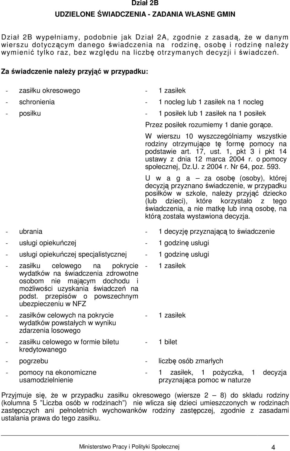 Za świadczenie naleŝy przyjąć w przypadku: - zasiłku okresowego - 1 zasiłek - schronienia - 1 nocleg lub 1 zasiłek na 1 nocleg - posiłku - 1 posiłek lub 1 zasiłek na 1 posiłek Przez posiłek rozumiemy