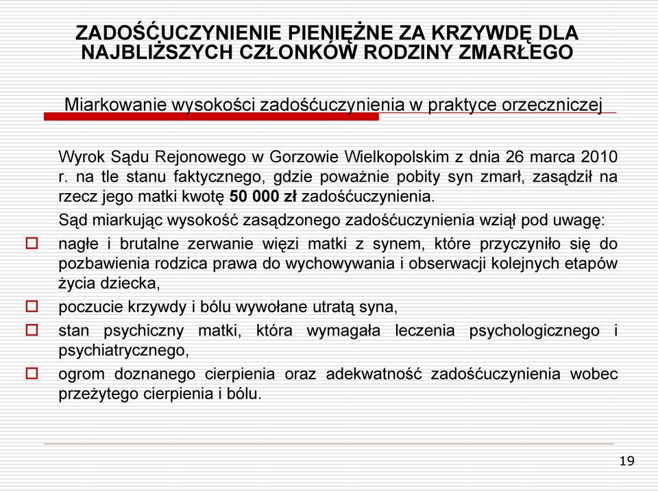 Sąd miarkując wysokość zasądzonego zadośćuczynienia wziął pod uwagę: nagłe i brutalne zerwanie więzi matki z synem, które przyczyniło się do pozbawienia rodzica prawa do