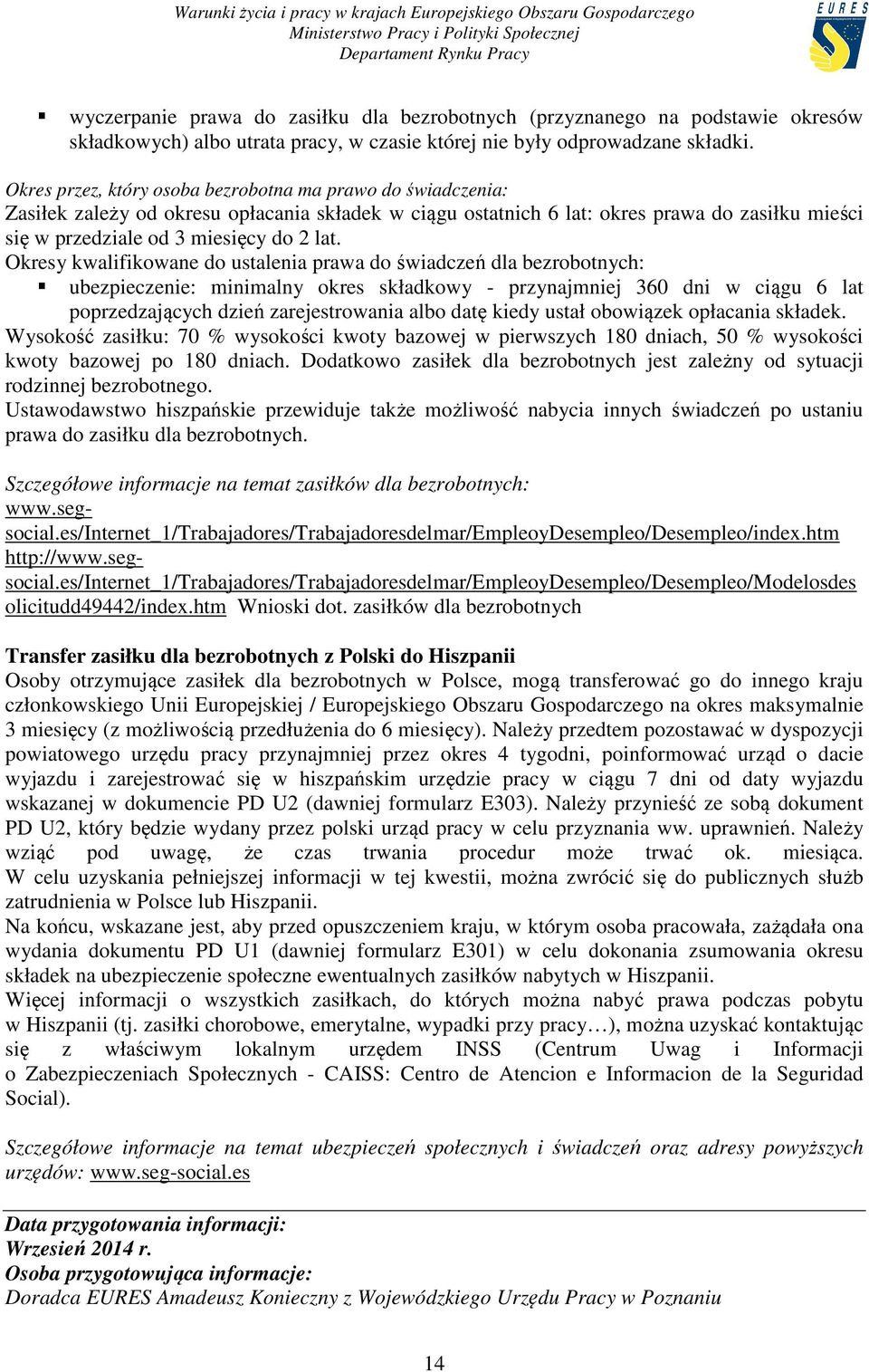 Okresy kwalifikowane do ustalenia prawa do świadczeń dla bezrobotnych: ubezpieczenie: minimalny okres składkowy - przynajmniej 360 dni w ciągu 6 lat poprzedzających dzień zarejestrowania albo datę