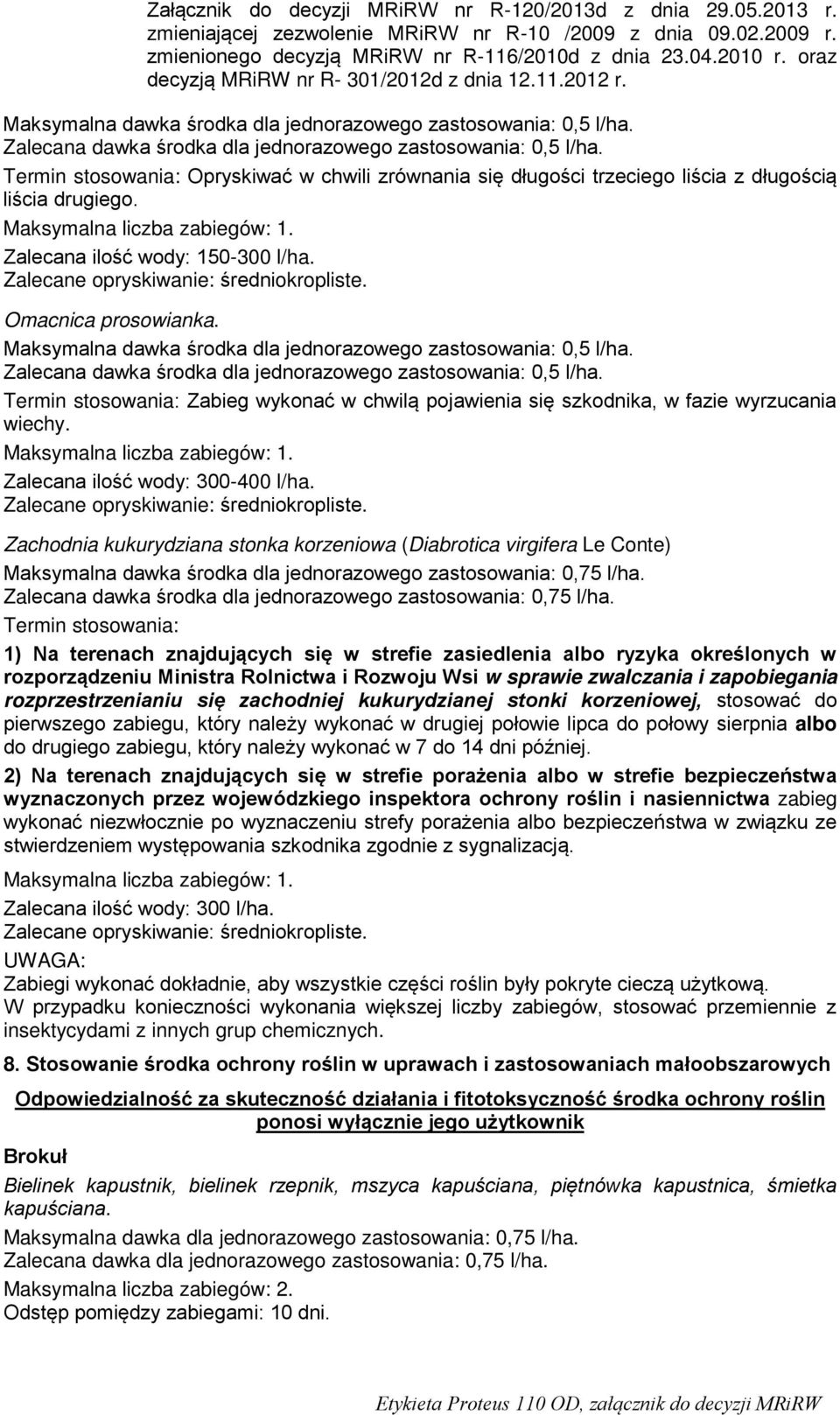 Termin stosowania: Zabieg wykonać w chwilą pojawienia się szkodnika, w fazie wyrzucania wiechy. Maksymalna liczba zabiegów: 1. Zalecana ilość wody: 300-400 l/ha.