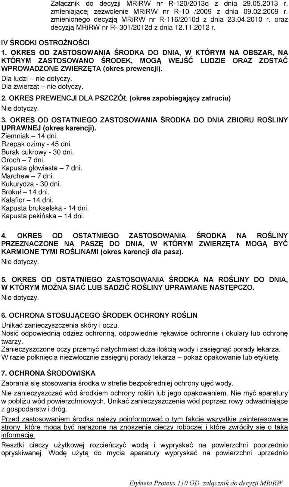 OKRES OD OSTATNIEGO ZASTOSOWANIA ŚRODKA DO DNIA ZBIORU ROŚLINY UPRAWNEJ (okres karencji). Ziemniak 14 dni. Rzepak ozimy - 45 dni. Burak cukrowy - 30 dni. Groch 7 dni. Kapusta głowiasta 7 dni.