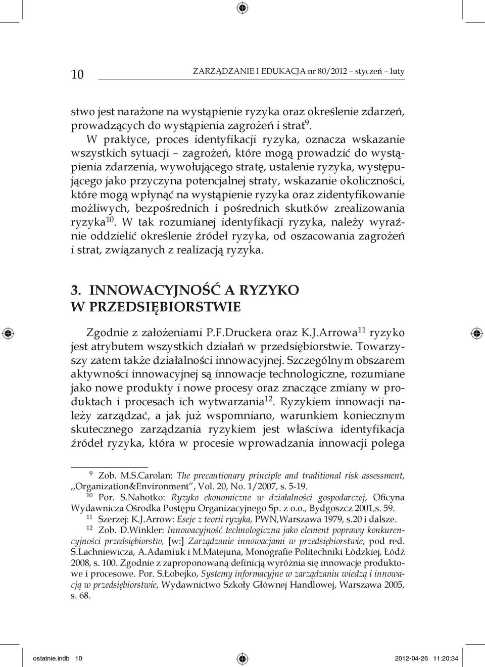 przyczyna potencjalnej straty, wskazanie okoliczności, które mogą wpłynąć na wystąpienie ryzyka oraz zidentyfikowanie możliwych, bezpośrednich i pośrednich skutków zrealizowania ryzyka 10.