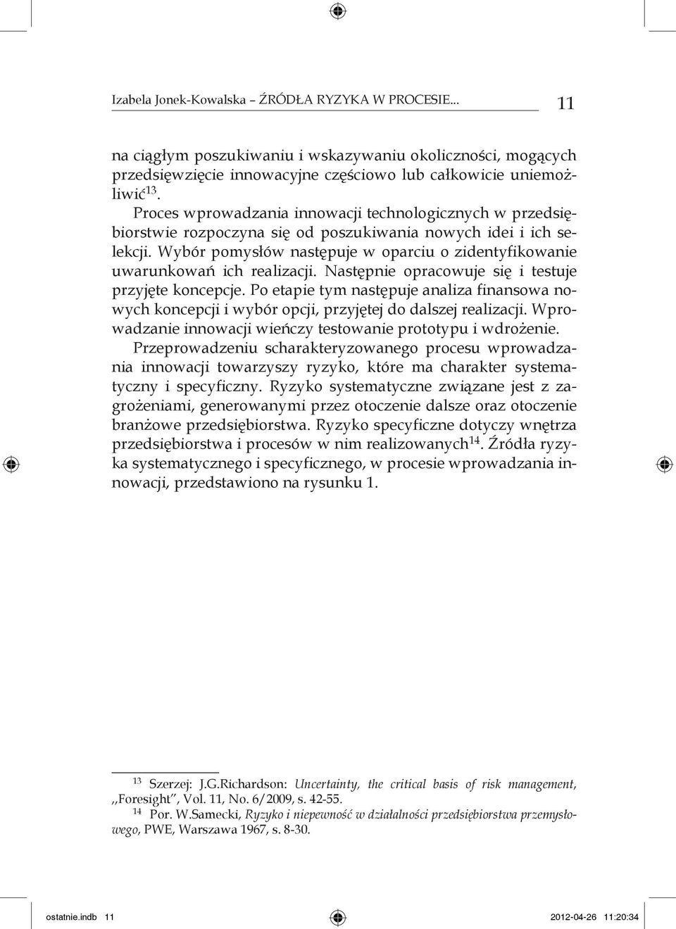 Wybór pomysłów następuje w oparciu o zidentyfikowanie uwarunkowań ich realizacji. Następnie opracowuje się i testuje przyjęte koncepcje.