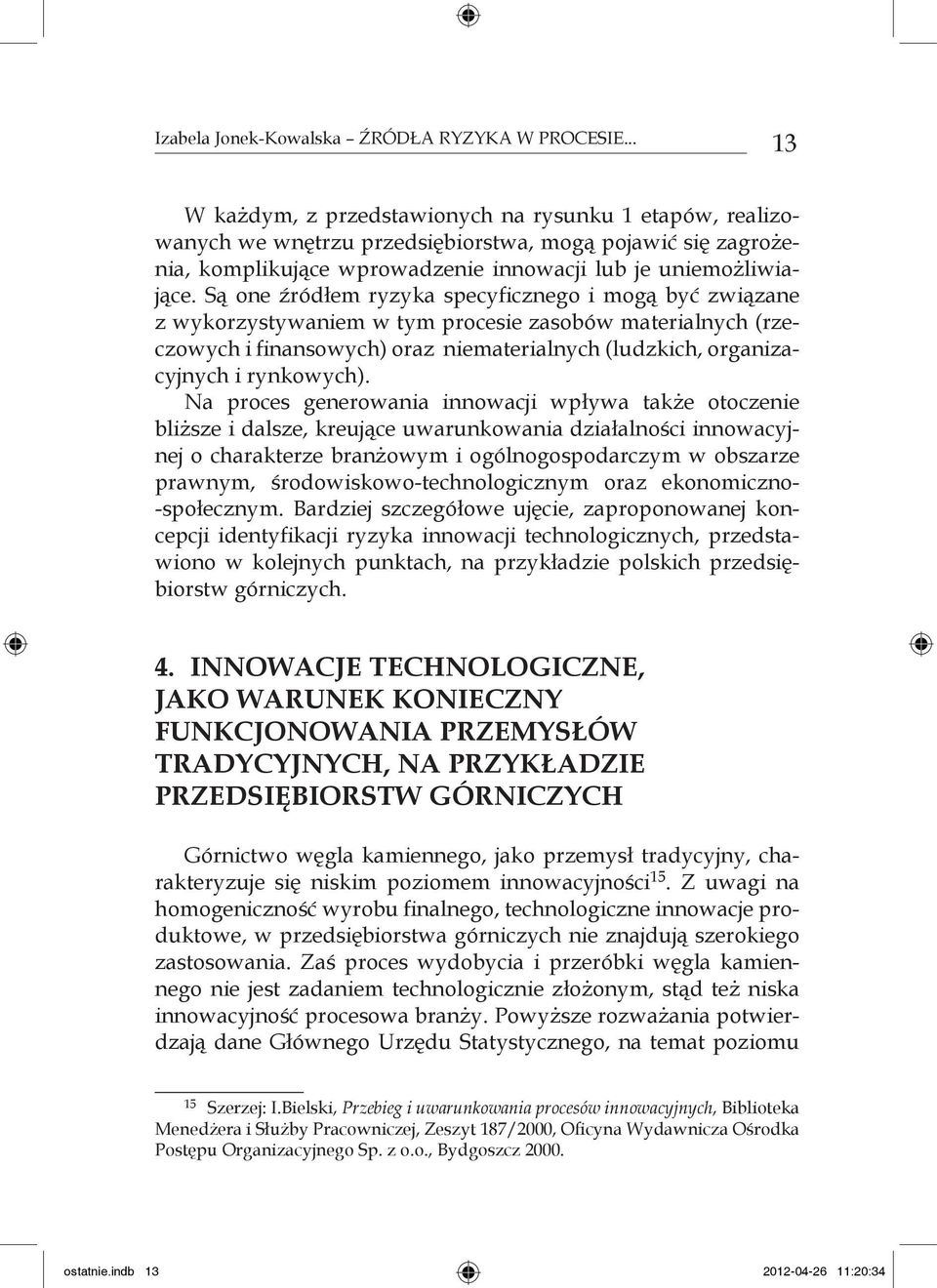 Są one źródłem ryzyka specyficznego i mogą być związane z wykorzystywaniem w tym procesie zasobów materialnych (rzeczowych i finansowych) oraz niematerialnych (ludzkich, organizacyjnych i rynkowych).