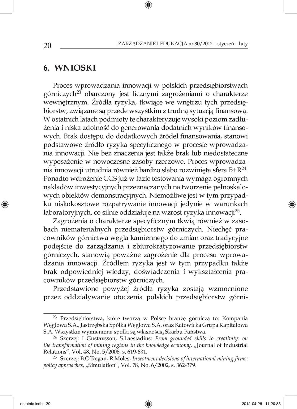 W ostatnich latach podmioty te charakteryzuje wysoki poziom zadłużenia i niska zdolność do generowania dodatnich wyników finansowych.