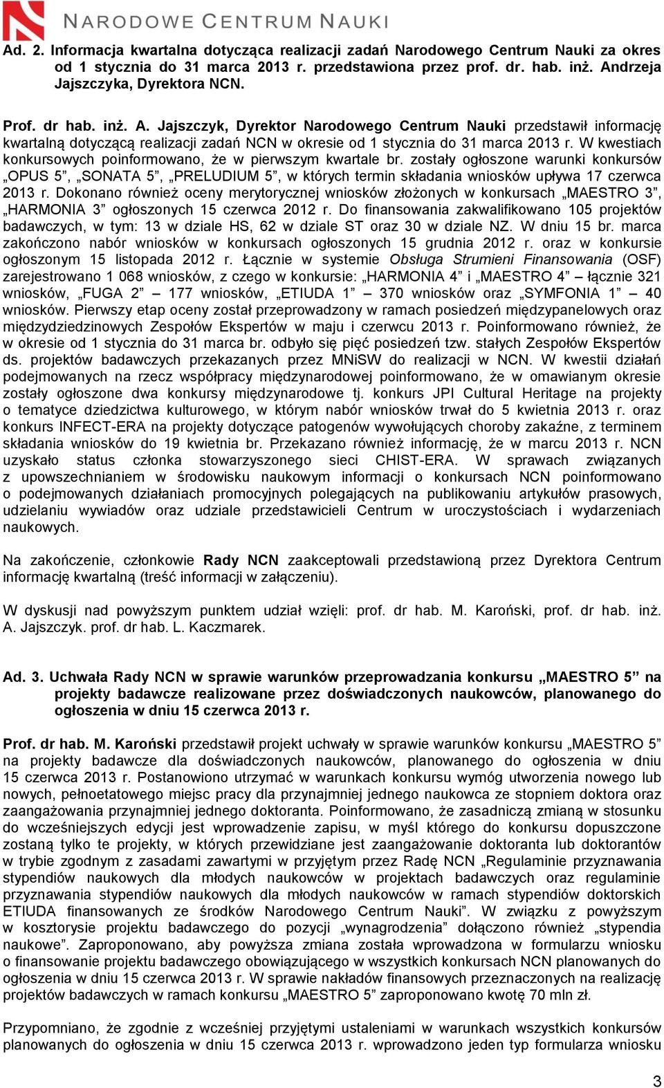 W kwestiach konkursowych poinformowano, że w pierwszym kwartale br. zostały ogłoszone warunki konkursów OPUS 5, SONATA 5, PRELUDIUM 5, w których termin składania wniosków upływa 17 czerwca 2013 r.