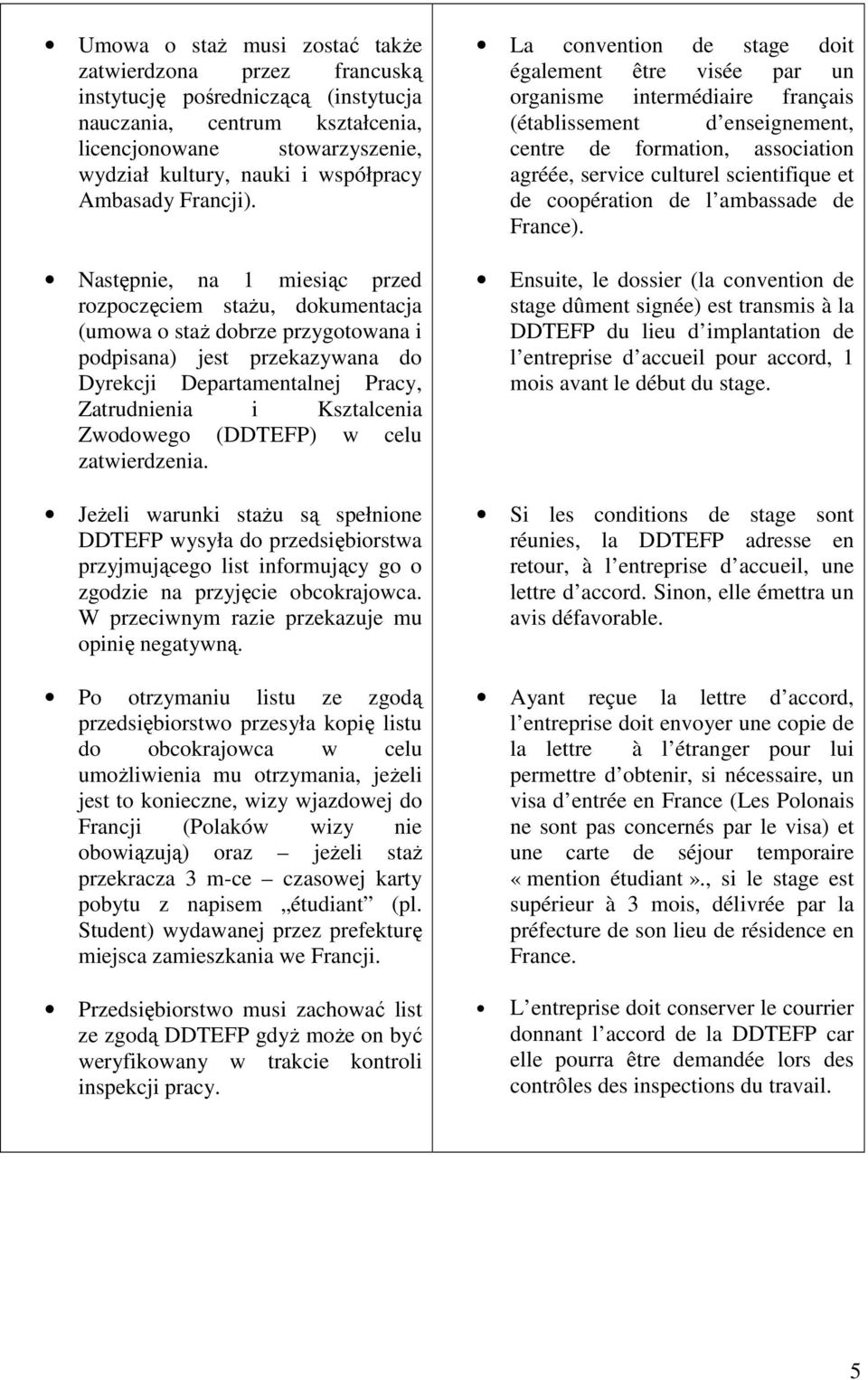 Następnie, na 1 miesiąc przed rozpoczęciem staŝu, dokumentacja (umowa o staŝ dobrze przygotowana i podpisana) jest przekazywana do Dyrekcji Departamentalnej Pracy, Zatrudnienia i Ksztalcenia