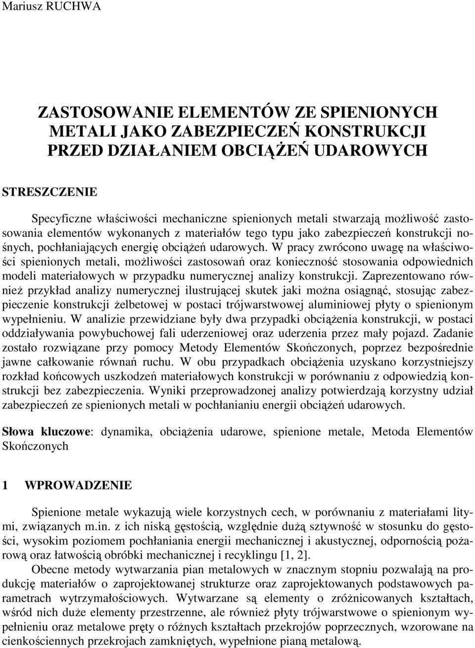 W pracy zwrócono uwagę na właściwości spienionych metali, moŝliwości zastosowań oraz konieczność stosowania odpowiednich modeli materiałowych w przypadku numerycznej analizy konstrukcji.