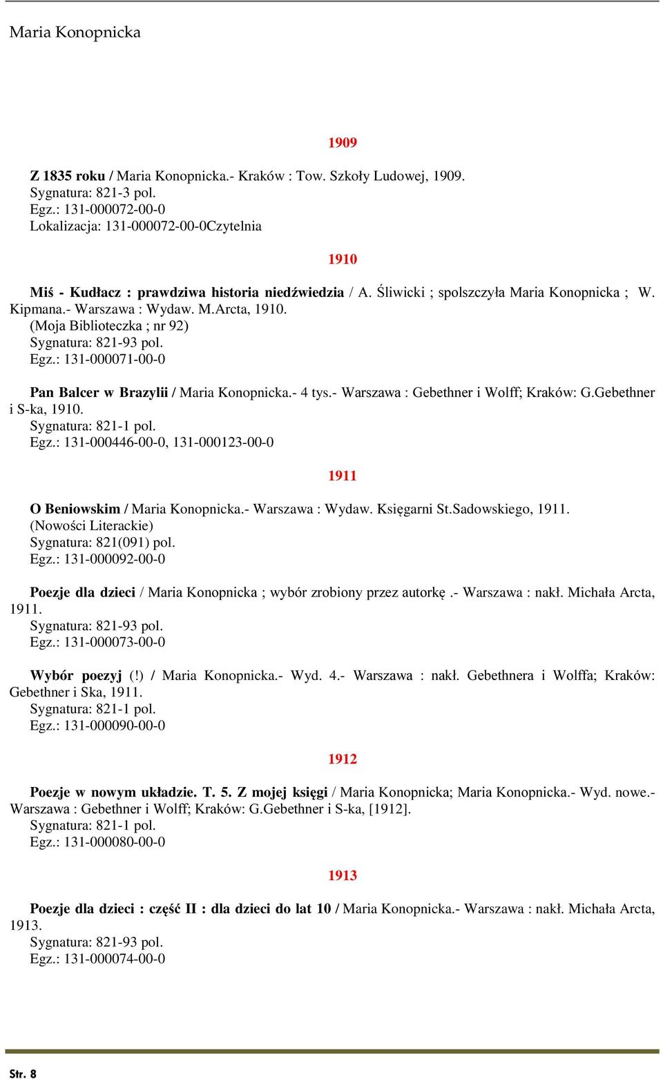 (Moja Biblioteczka ; nr 92) Sygnatura: 821-93 pol. Egz.: 131-000071-00-0 Pan Balcer w Brazylii / Maria Konopnicka.- 4 tys.- Warszawa : Gebethner i Wolff; Kraków: G.Gebethner i S-ka, 1910. Egz.: 131-000446-00-0, 131-000123-00-0 1911 O Beniowskim / Maria Konopnicka.