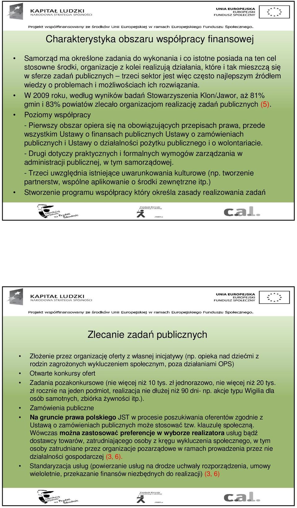 W 2009 roku, według wyników badań Stowarzyszenia Klon/Jawor, aż 81% gmin i 83% powiatów zlecało organizacjom realizację zadań publicznych (5).