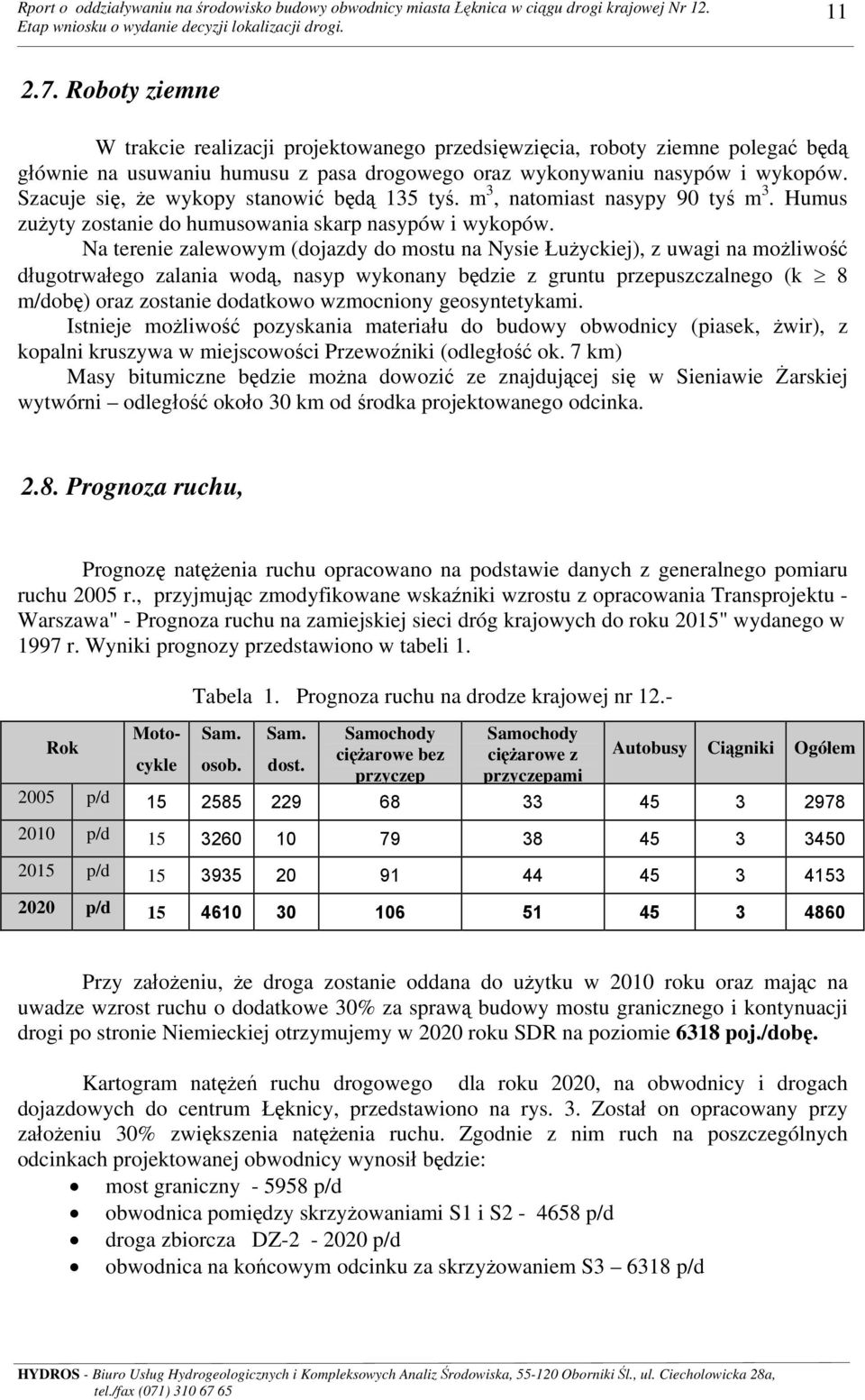 Szacuje się, że wykopy stanowić będą 135 tyś. m 3, natomiast nasypy 90 tyś m 3. Humus zużyty zostanie do humusowania skarp nasypów i wykopów.