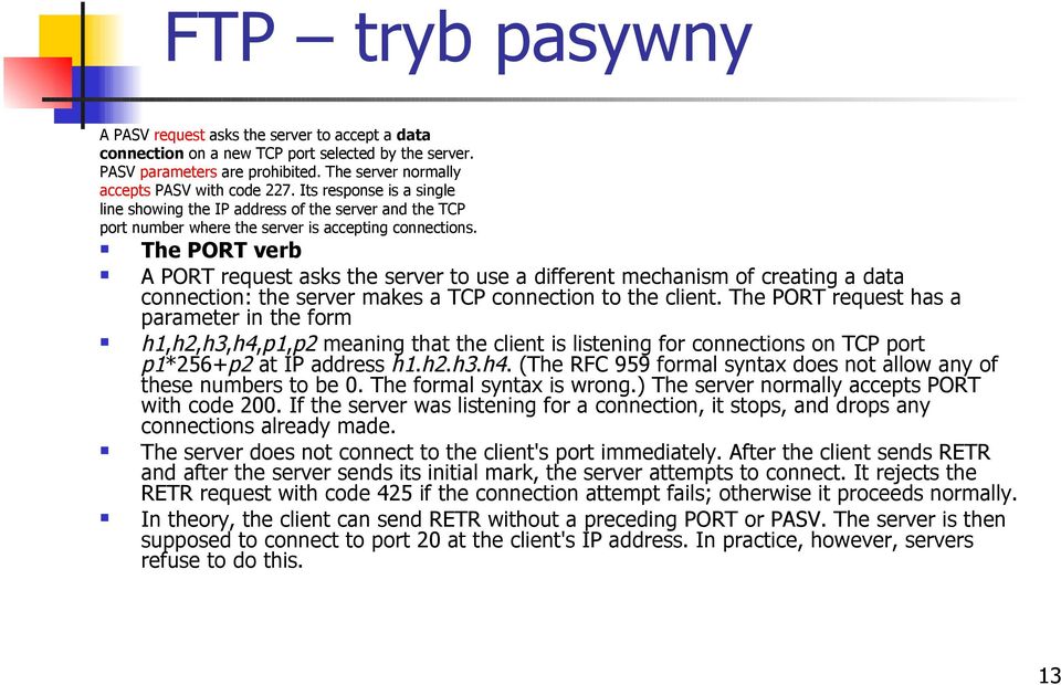 The PORT verb A PORT request asks the server to use a different mechanism of creating a data connection: the server makes a TCP connection to the client.