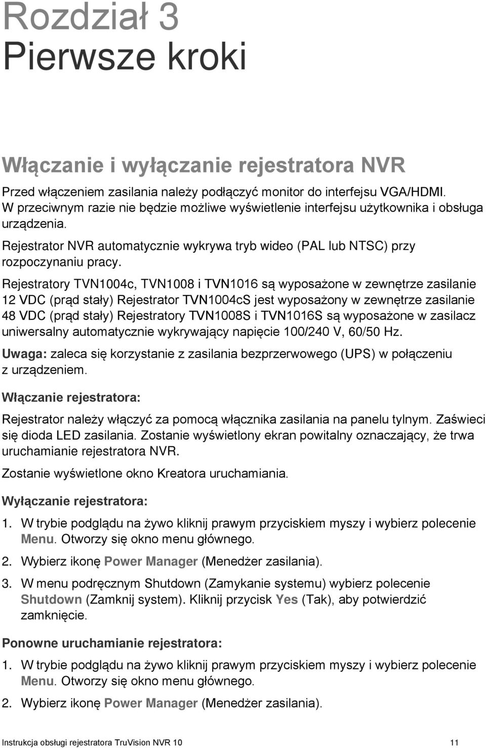 Rejestratory TVN1004c, TVN1008 i TVN1016 są wyposażone w zewnętrze zasilanie 12 VDC (prąd stały) Rejestrator TVN1004cS jest wyposażony w zewnętrze zasilanie 48 VDC (prąd stały) Rejestratory TVN1008S