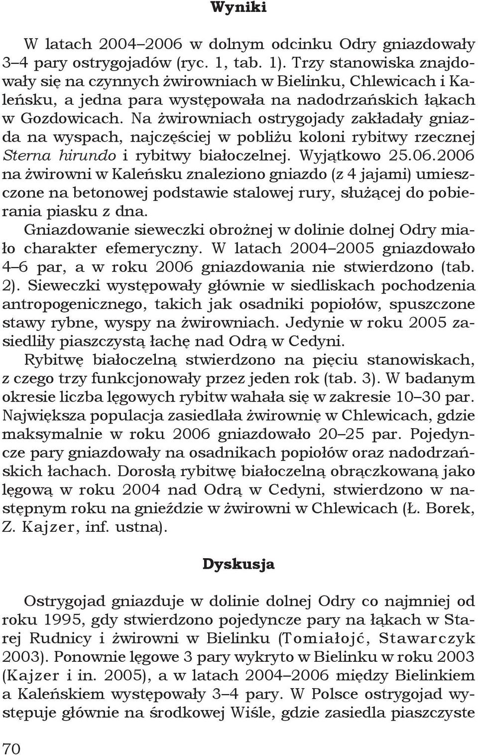Na żwirowniach ostrygojady zakładały gniazda na wyspach, najczęściej w pobliżu koloni rybitwy rzecznej Sterna hirundo i rybitwy białoczelnej. Wyjątkowo 25.06.