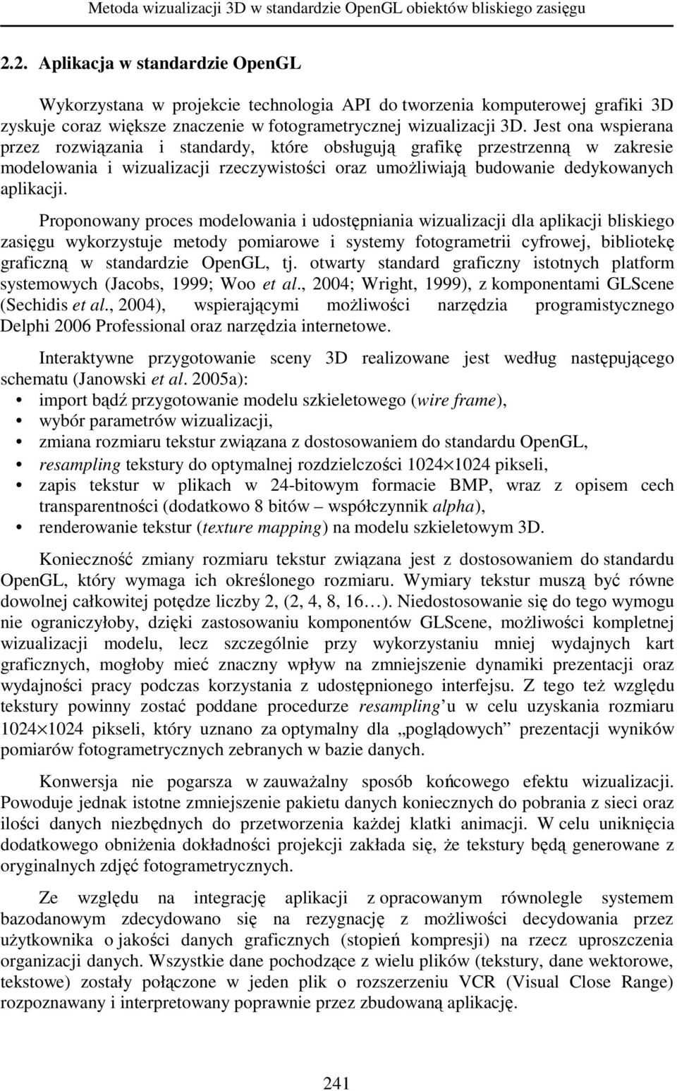 Jest ona wspierana przez rozwiązania i standardy, które obsługują grafikę przestrzenną w zakresie modelowania i wizualizacji rzeczywistości oraz umoŝliwiają budowanie dedykowanych aplikacji.