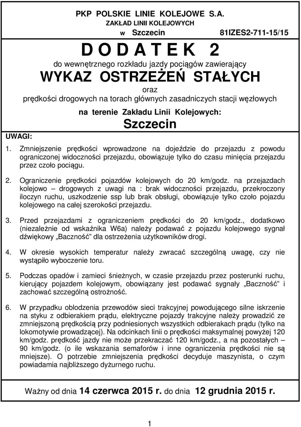 Zmniejszenie prędkości wprowadzone na dojeździe do przejazdu z powodu ograniczonej widoczności przejazdu, obowiązuje tylko do czasu minięcia przejazdu przez czoło pociągu. 2.