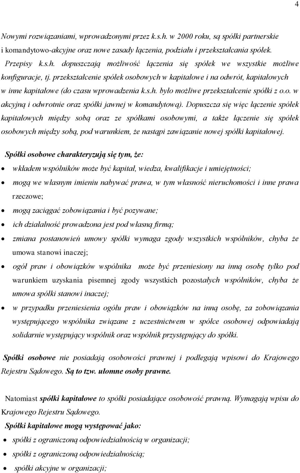 Dopuszcza się więc łączenie spółek kapitałowych między sobą oraz ze spółkami osobowymi, a także łączenie się spółek osobowych między sobą, pod warunkiem, że nastąpi zawiązanie nowej spółki