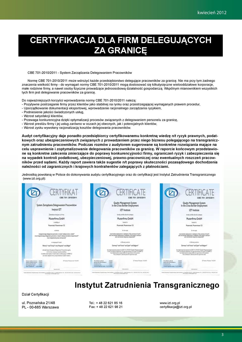 Nie ma przy tym żadnego znaczenia wielkość firmy - do wymagań normy CBE 701-2010/2011 mogą dostosować się kilkutysięczne wielooddziałowe korporacje, małe rodzinne firmy, a nawet osoby fizyczne