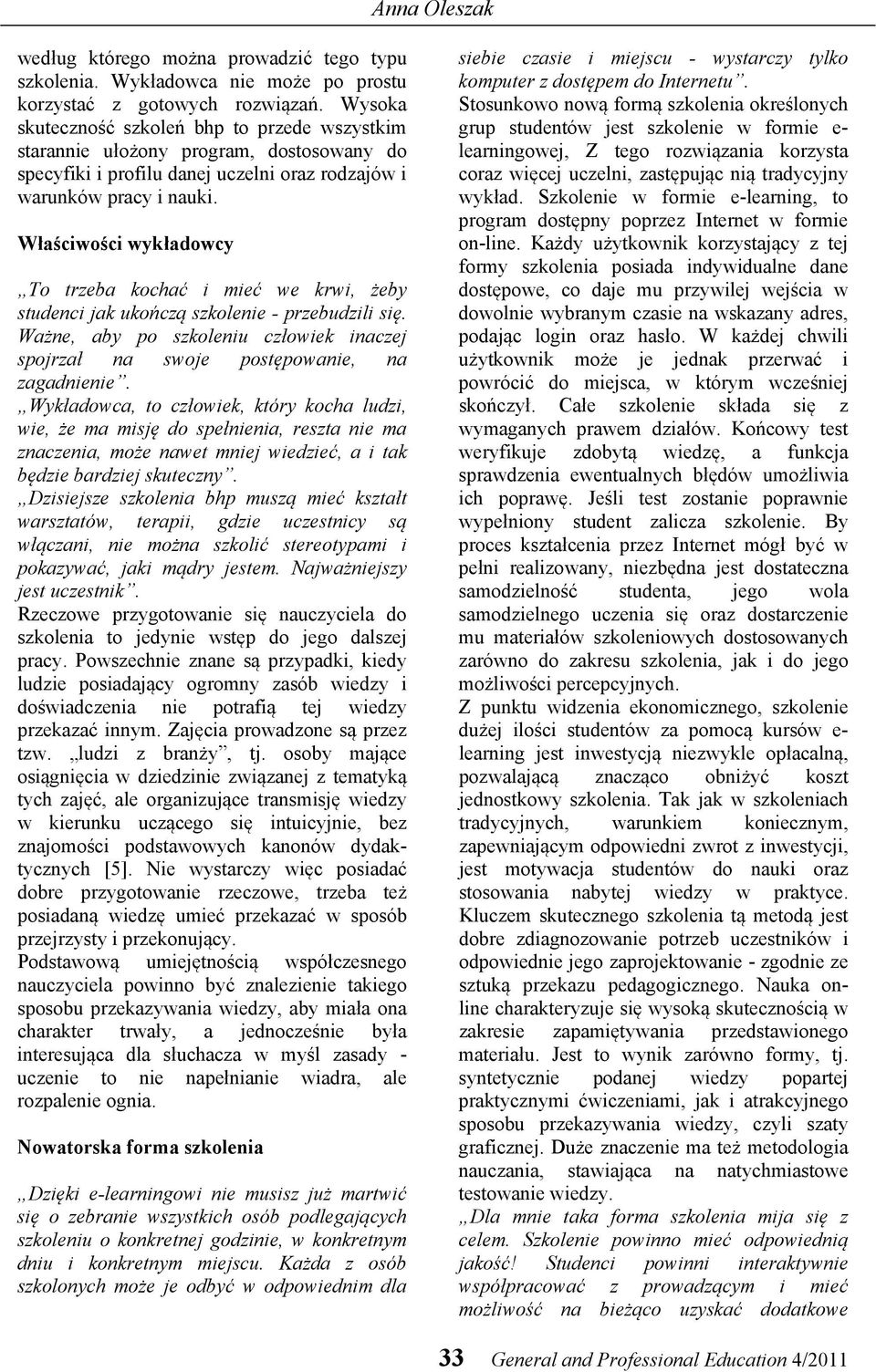 Właściwości wykładowcy To trzeba kochać i mieć we krwi, żeby studenci jak ukończą szkolenie - przebudzili się. Ważne, aby po szkoleniu człowiek inaczej spojrzał na swoje postępowanie, na zagadnienie.