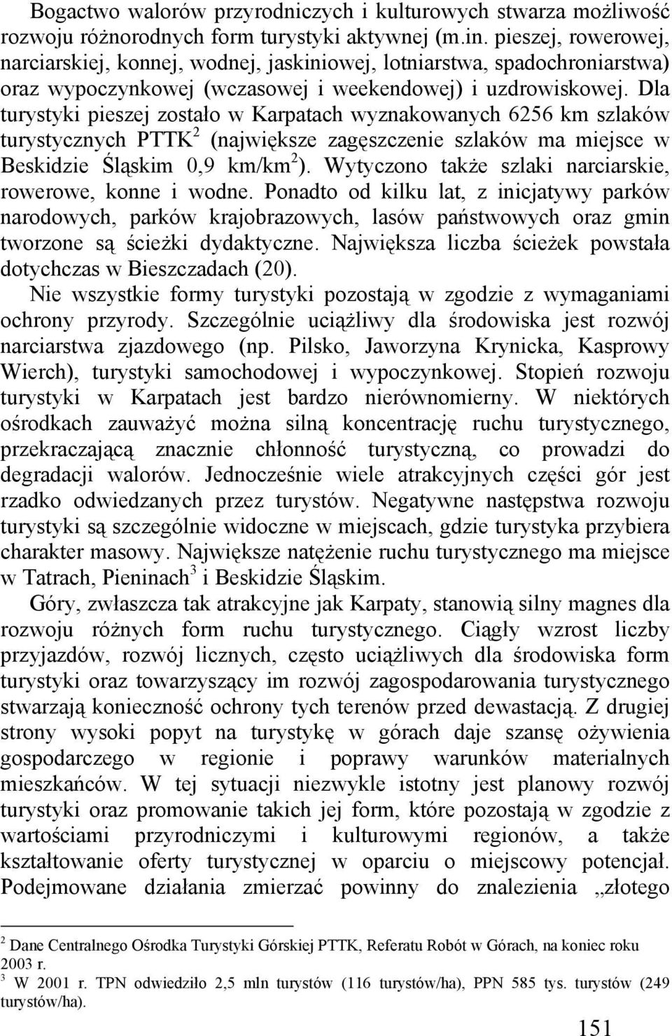 Dla turystyki pieszej zostało w Karpatach wyznakowanych 6256 km szlaków turystycznych PTTK 2 (największe zagęszczenie szlaków ma miejsce w Beskidzie Śląskim 0,9 km/km 2 ).