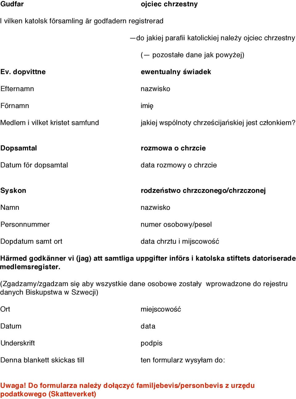 Dopsamtal Datum för dopsamtal rozmowa o chrzcie data rozmowy o chrzcie Syskon Namn Dopdatum samt ort rodzeństwo chrzczonego/chrzczonej data chrztu i mijscowość Härmed godkänner vi (jag) att samtliga