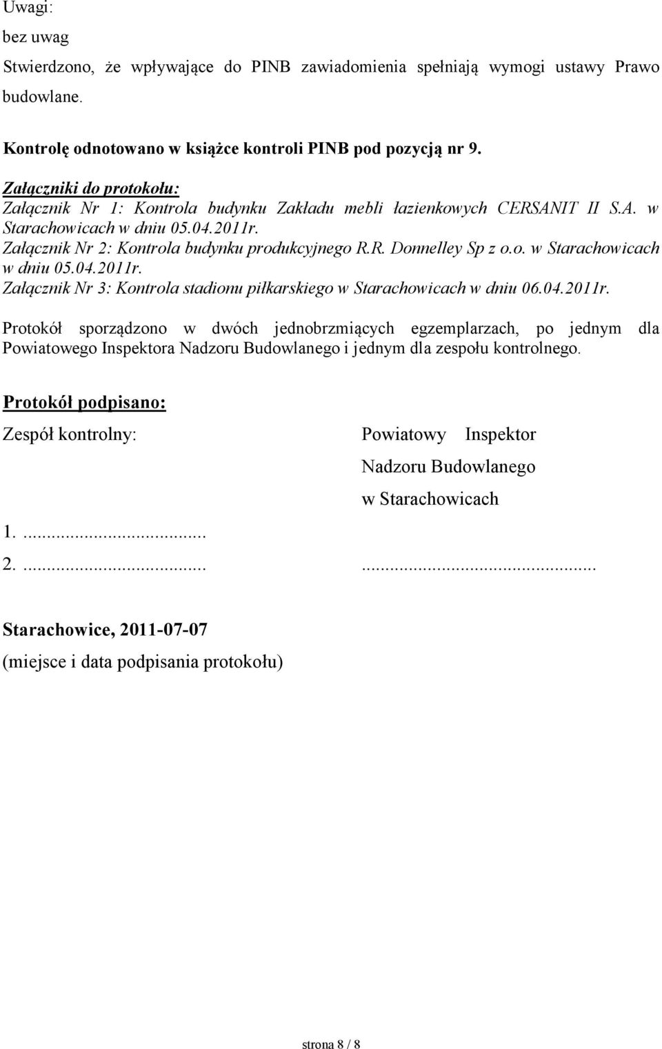 o. w Starachowicach w dniu 05.04.2011r. Załącznik Nr 3: Kontrola stadionu piłkarskiego w Starachowicach w dniu 06.04.2011r. Protokół sporządzono w dwóch jednobrzmiących egzemplarzach, po jednym dla Powiatowego Inspektora Nadzoru Budowlanego i jednym dla zespołu kontrolnego.