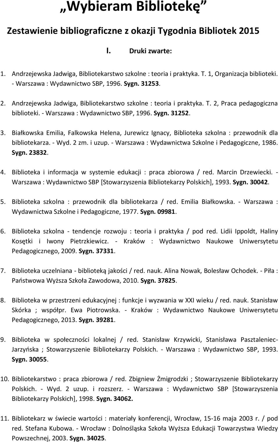 3. Białkowska Emilia, Falkowska Helena, Jurewicz Ignacy, Biblioteka szkolna : przewodnik dla bibliotekarza. - Wyd. 2 zm. i uzup. - Warszawa : Wydawnictwa Szkolne i Pedagogiczne, 1986. Sygn. 23832. 4.