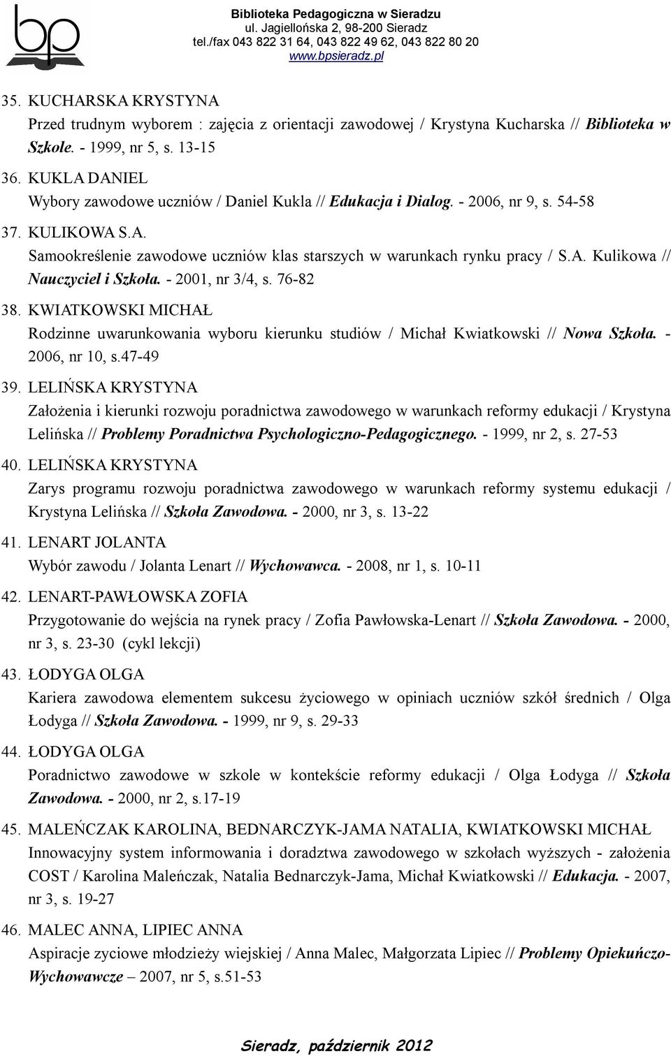 - 2001, nr 3/4, s. 76-82 38. KWIATKOWSKI MICHAŁ Rodzinne uwarunkowania wyboru kierunku studiów / Michał Kwiatkowski // Nowa Szkoła. - 2006, nr 10, s.47-49 39.