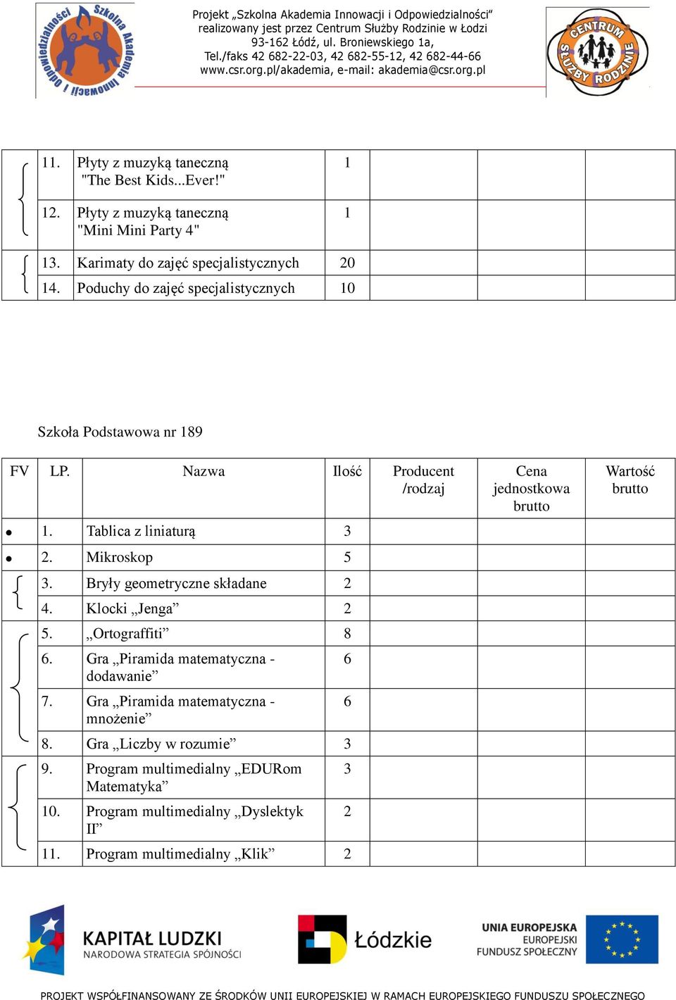 Bryły geometryczne składane 4. Klocki Jenga 5. Ortograffiti 8 6. Gra Piramida matematyczna - dodawanie 7. Gra Piramida matematyczna - mnożenie 8.