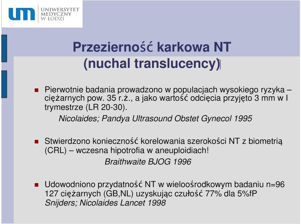 Nicolaides; Pandya Ultrasound Obstet Gynecol 1995 Stwierdzono konieczność korelowania szerokości NT z biometrią (CRL) wczesna