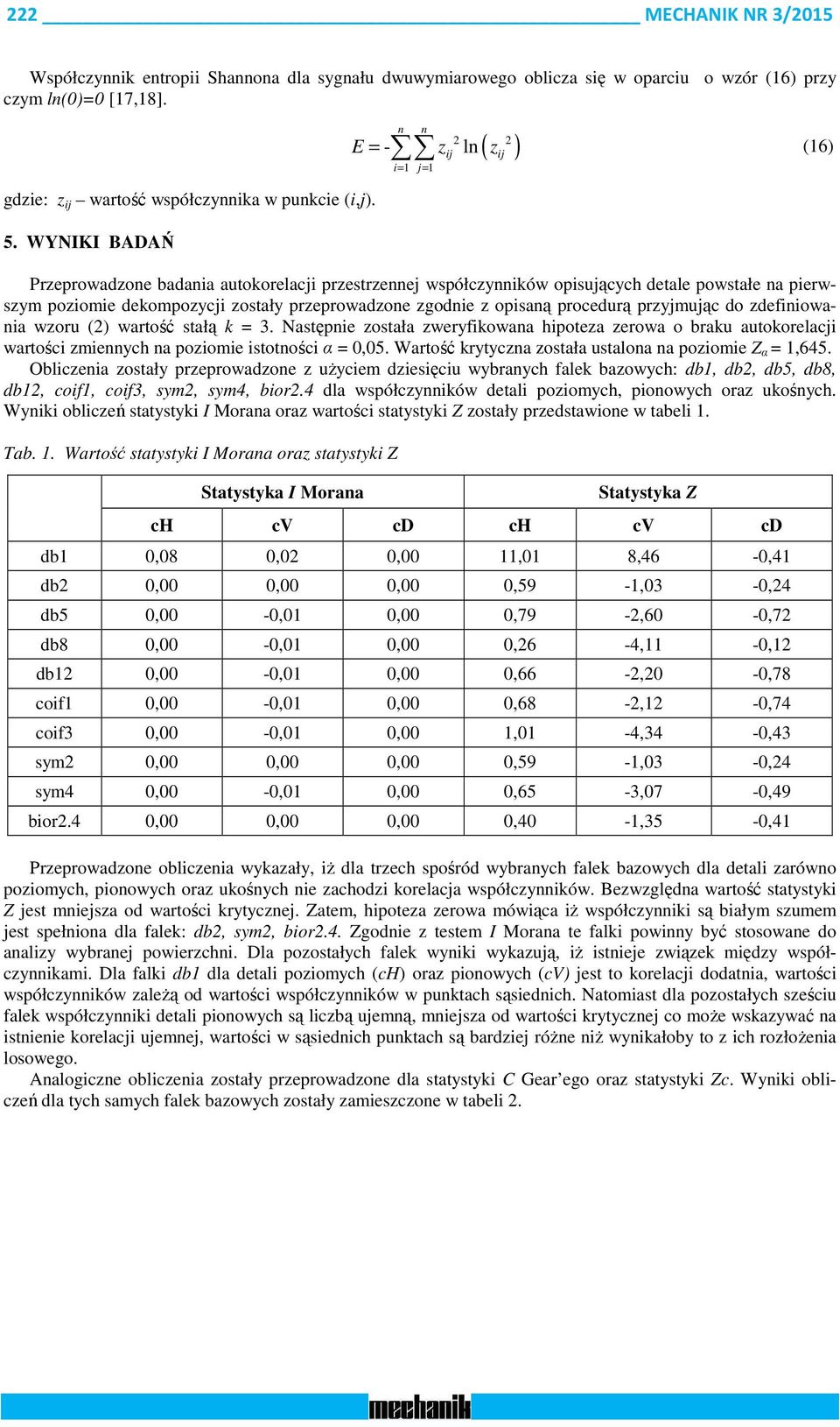 przyjmując do zdefiioaia zoru () artość stałą k = 3. Następie została zeryfikoaa hipoteza zeroa o braku autokorelacji artości zmieych a poziomie istotości α = 0,05.