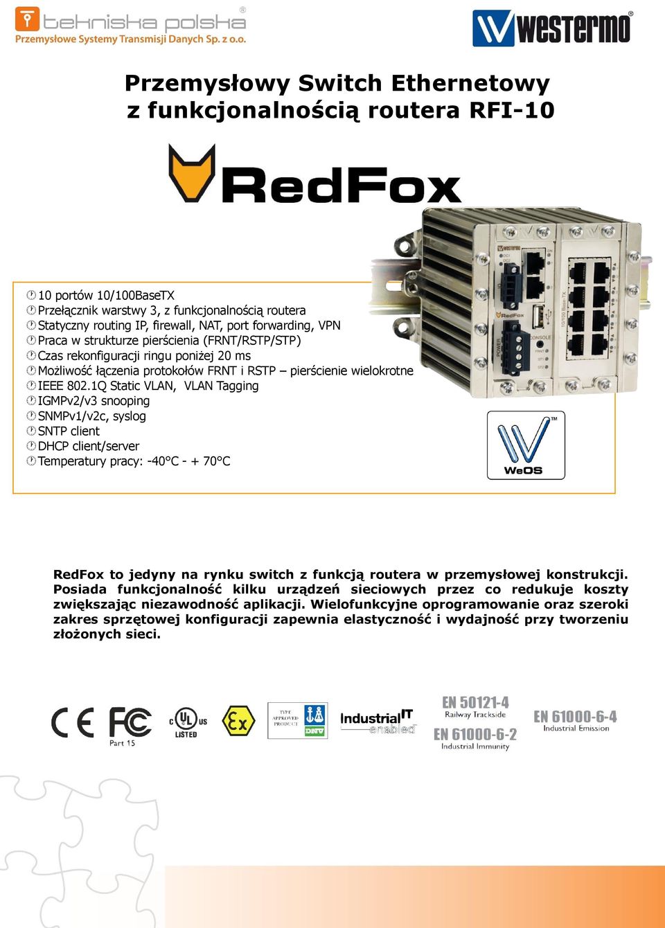 1Q Static VLAN, VLAN Tagging IGMPv2/v3 snooping SNMPv1/v2c, syslog SNTP client DHCP client/server Temperatury pracy: -40 C - + 70 C RedFox to jedyny na rynku switch z funkcją routera w przemysłowej