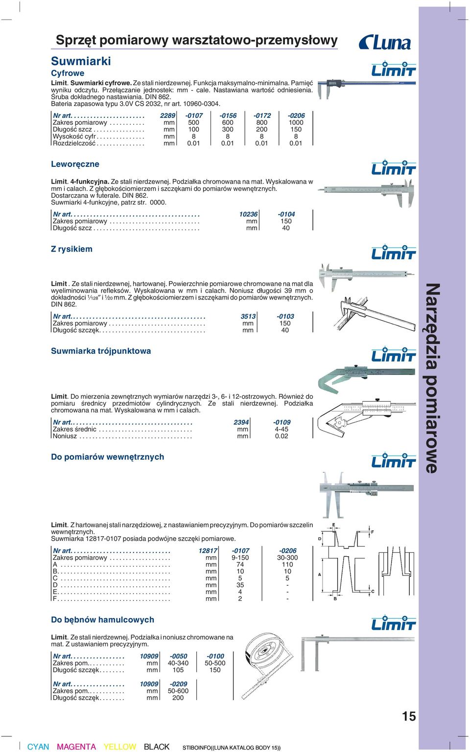 .. mm 100 300 200 150 WysokoÊç cyfr... mm 8 8 8 8 RozdzielczoÊç... mm 0.01 0.01 0.01 0.01 Lewor czne Limit. 4-funkcyjna. Ze stali nierdzewnej. Podzia ka chromowana na mat. Wyskalowana w mm i calach.