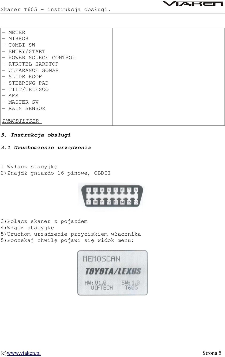 1 Uruchomienie urządzenia 1 Wyłącz stacyjkę 2)Znajdź gniazdo 16 pinowe, OBDII 3)Połącz skaner z pojazdem