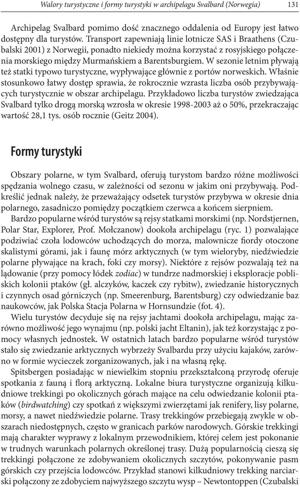 W sezonie letnim pływają też statki typowo turystyczne, wypływające głównie z portów norweskich.