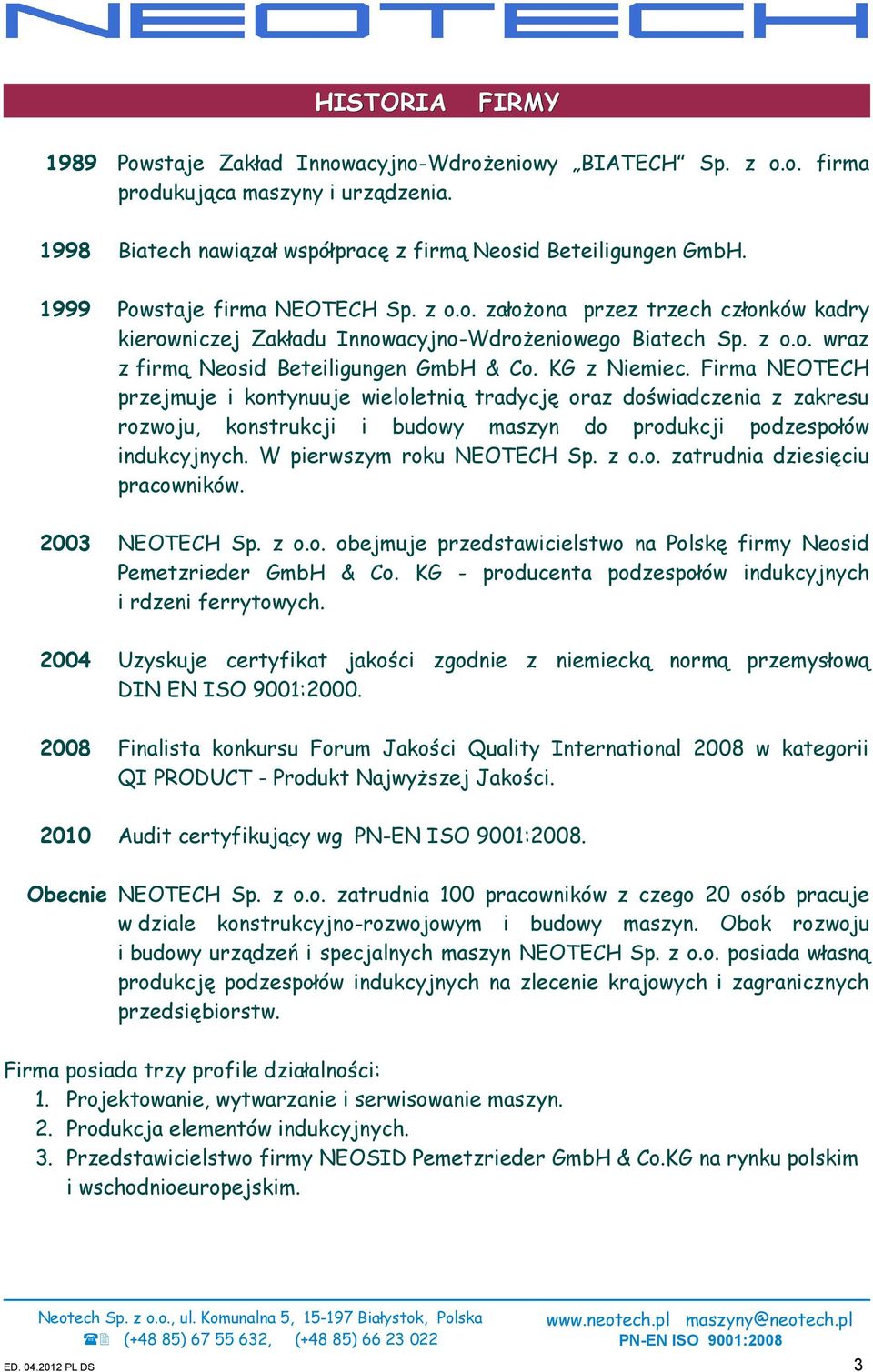 Firma NEOTECH przejmuje i kontynuuje wieloletnią tradycję oraz doświadczenia z zakresu rozwoju, konstrukcji i budowy maszyn do produkcji podzespołów indukcyjnych. W pierwszym roku NEOTECH Sp. z o.o. zatrudnia dziesięciu pracowników.