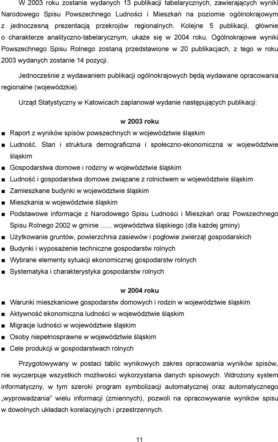 Ogólnokrajowe wyniki Powszechnego Spisu Rolnego zostaną przedstawione w 20 publikacjach, z tego w roku 2003 wydanych zostanie 14 pozycji.