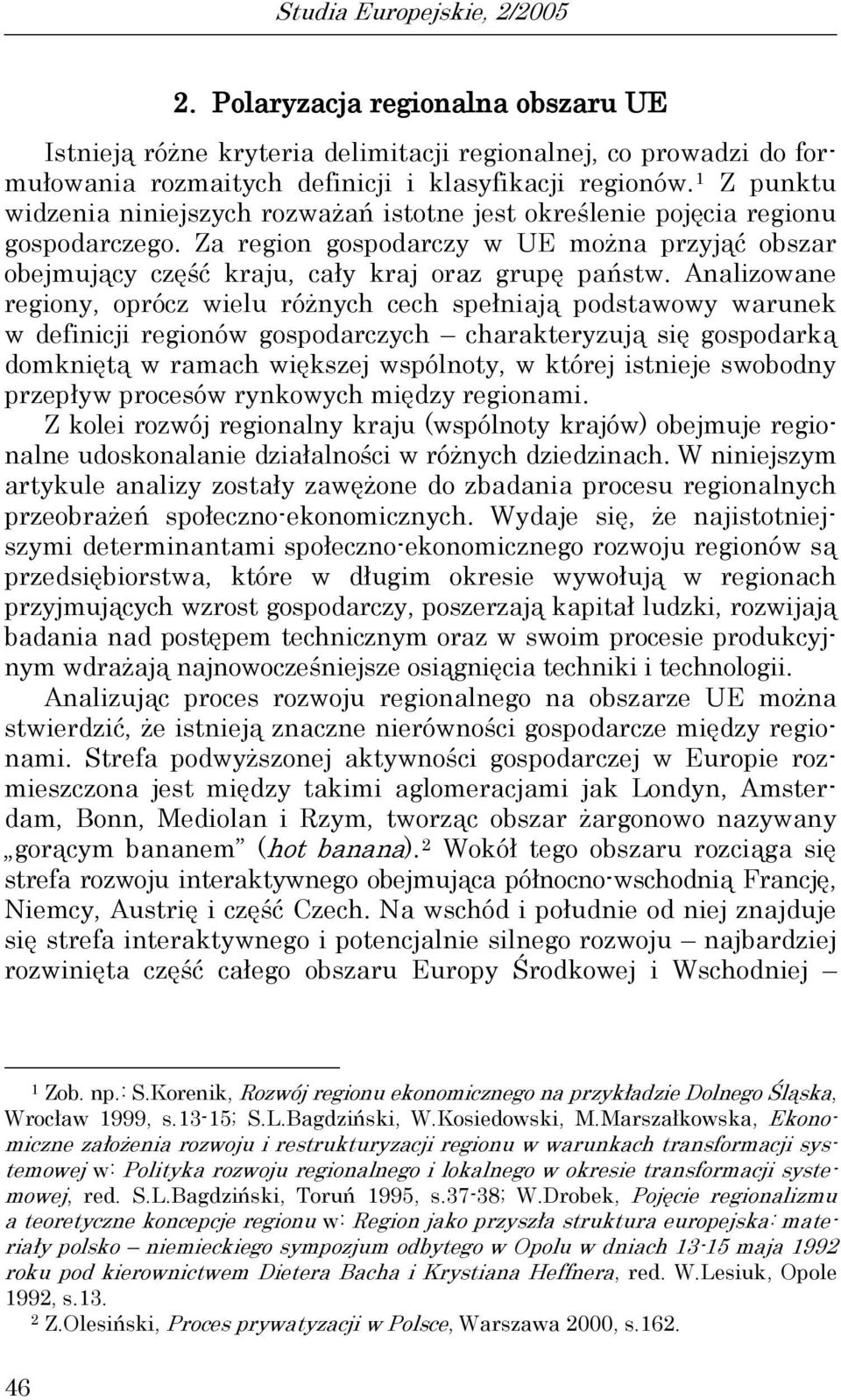 Analizowane regiony, oprócz wielu różnych cech spełniają podsawowy warunek w definicji regionów gospodarczych charakeryzują się gospodarką domknięą w ramach większej wspólnoy, w kórej isnieje