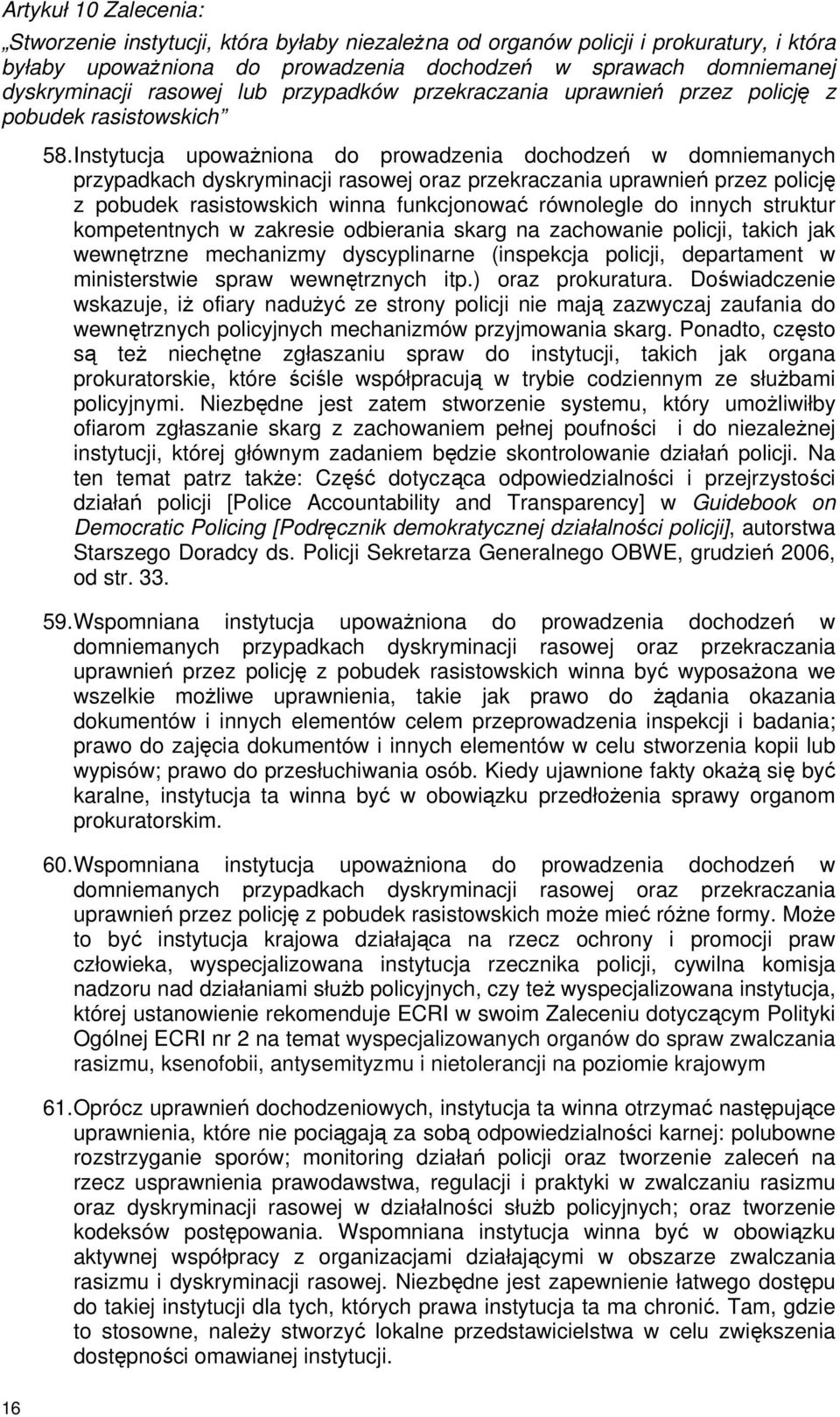 Instytucja upowaŝniona do prowadzenia dochodzeń w domniemanych przypadkach dyskryminacji rasowej oraz przekraczania uprawnień przez policję z pobudek rasistowskich winna funkcjonować równolegle do