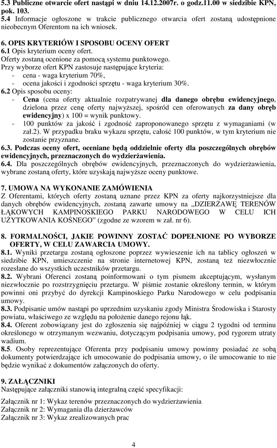 Oferty zostaną ocenione za pomocą systemu punktowego. Przy wyborze ofert KPN zastosuje następujące kryteria: - cena - waga kryterium 70%, - ocena jakości i zgodności sprzętu - waga kryterium 30%. 6.