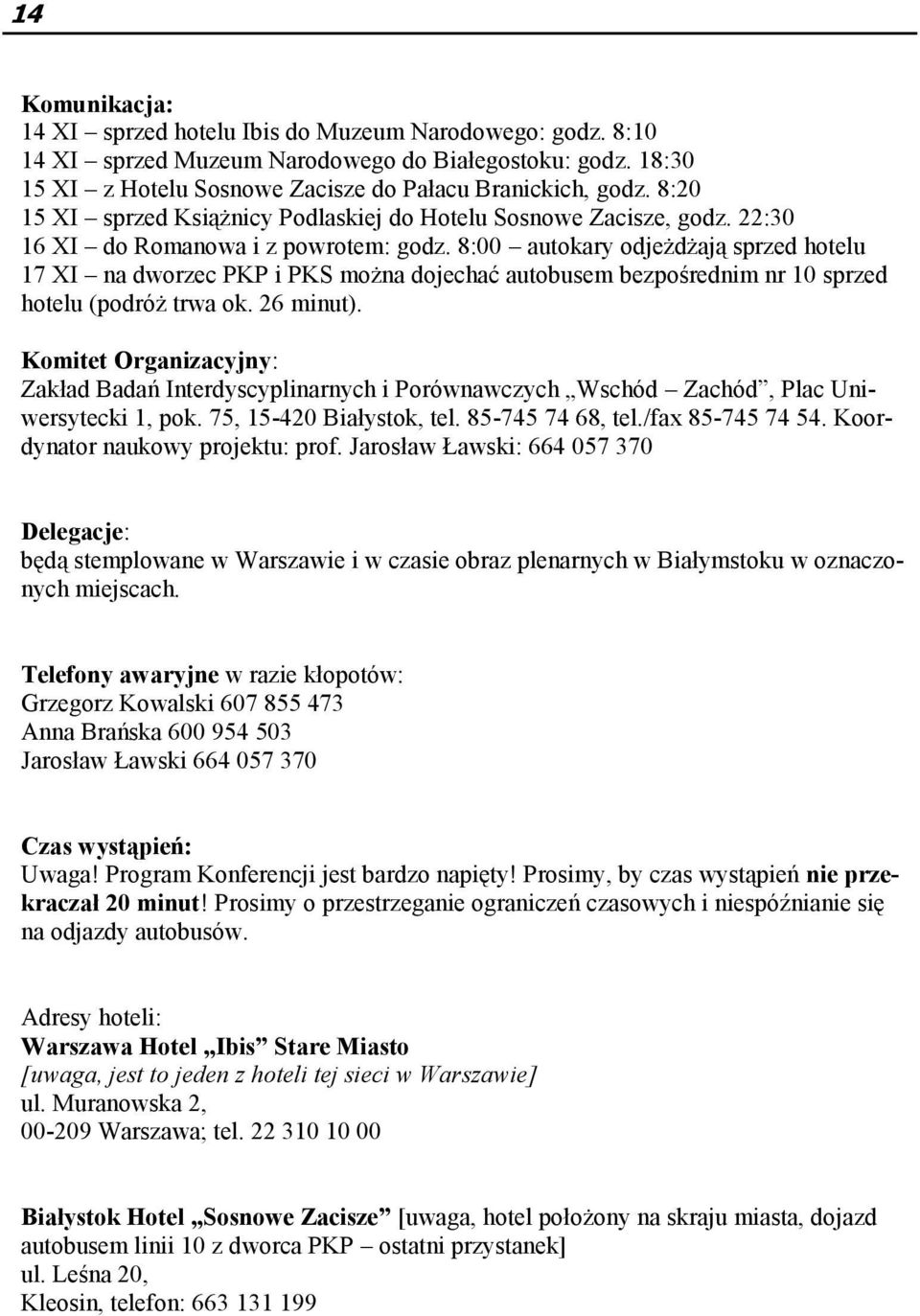 8:00 autokary odjeżdżają sprzed hotelu 17 XI na dworzec PKP i PKS można dojechać autobusem bezpośrednim nr 10 sprzed hotelu (podróż trwa ok. 26 minut).