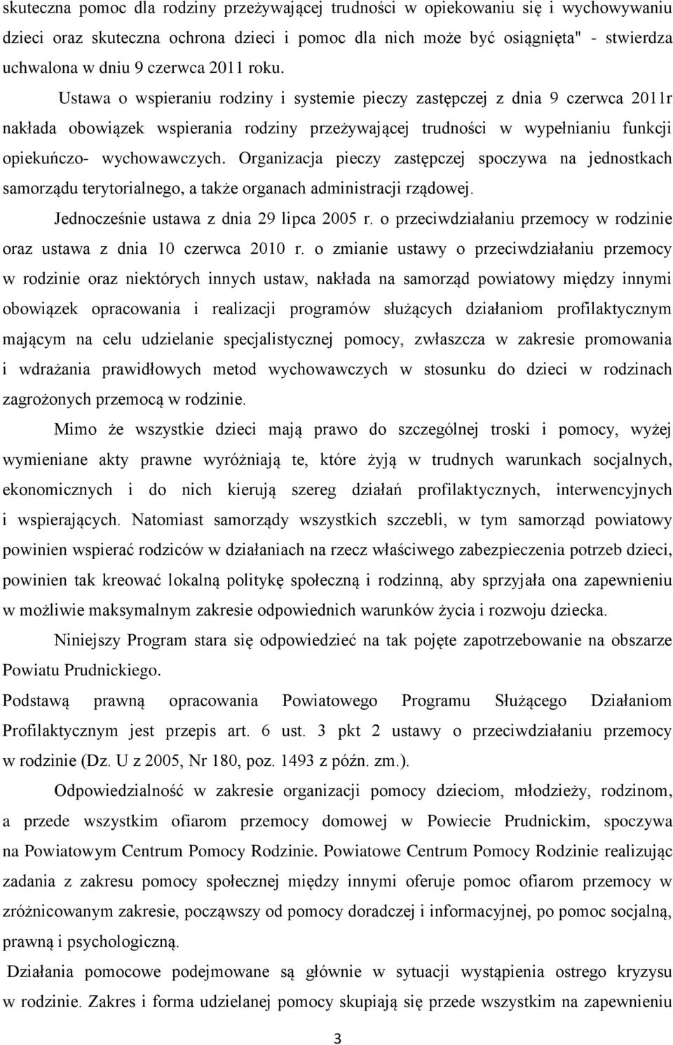 Organizacja pieczy zastępczej spoczywa na jednostkach samorządu terytorialnego, a także organach administracji rządowej. Jednocześnie ustawa z dnia 29 lipca 2005 r.