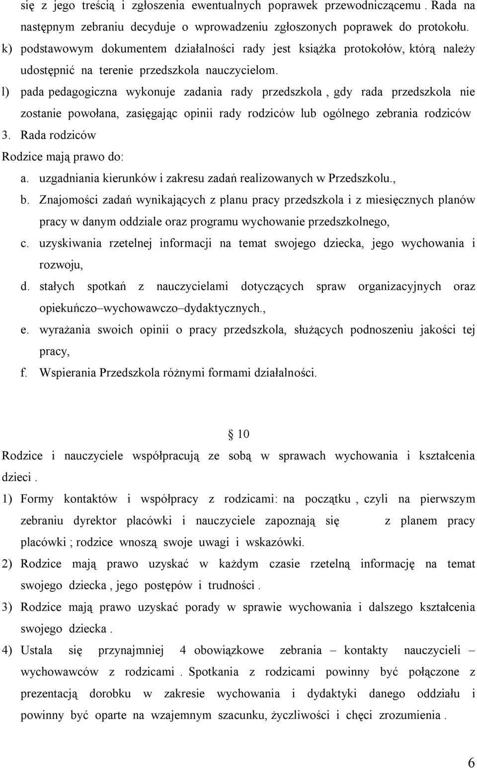 l) pada pedagogiczna wykonuje zadania rady przedszkola, gdy rada przedszkola nie zostanie powołana, zasięgając opinii rady rodziców lub ogólnego zebrania rodziców 3.