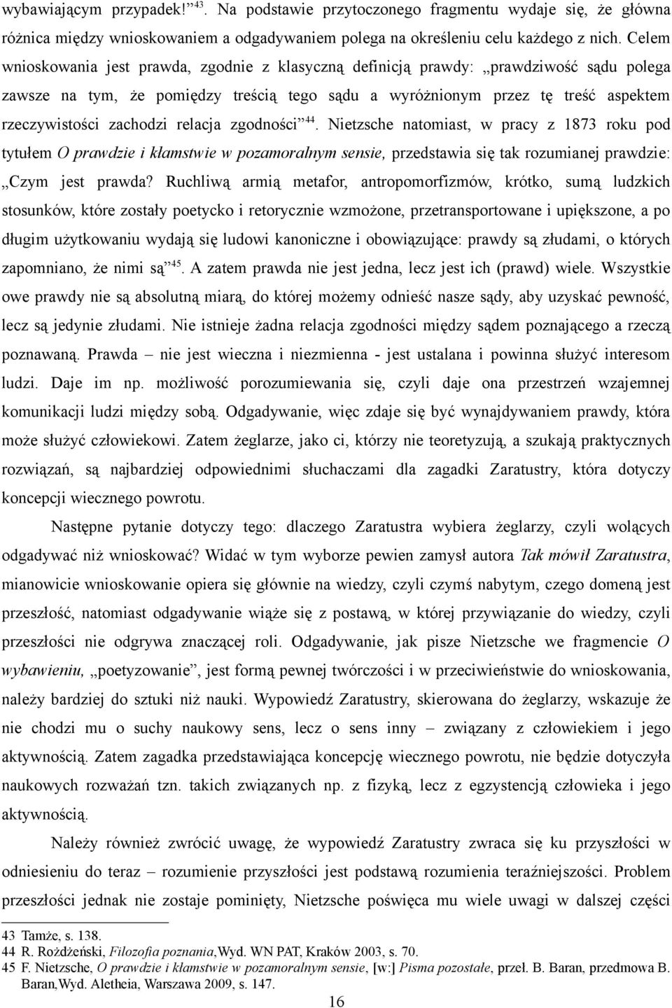 zachodzi relacja zgodności 44. Nietzsche natomiast, w pracy z 1873 roku pod tytułem O prawdzie i kłamstwie w pozamoralnym sensie, przedstawia się tak rozumianej prawdzie: Czym jest prawda?