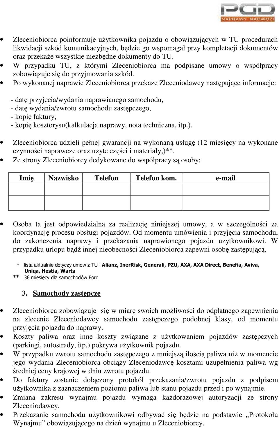 Po wykonanej naprawie Zleceniobiorca przekaże Zleceniodawcy następujące informacje: - datę przyjęcia/wydania naprawianego samochodu, - datę wydania/zwrotu samochodu zastępczego, - kopię faktury, -