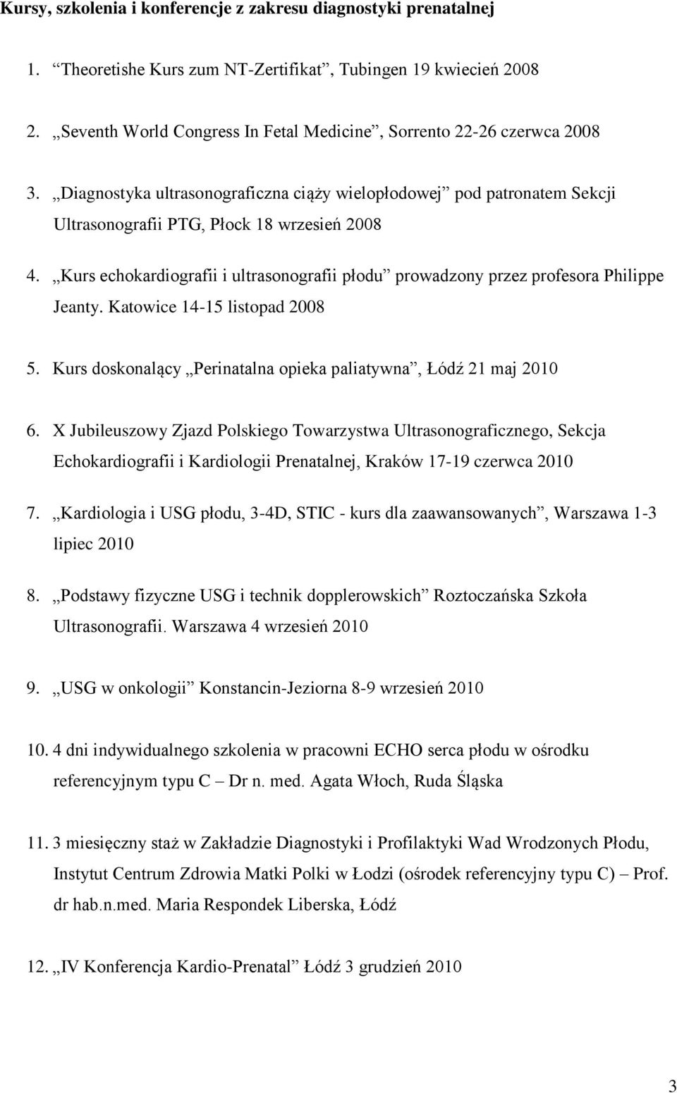 Kurs echokardiografii i ultrasonografii płodu prowadzony przez profesora Philippe Jeanty. Katowice 14-15 listopad 2008 5. Kurs doskonalący Perinatalna opieka paliatywna, Łódź 21 maj 2010 6.