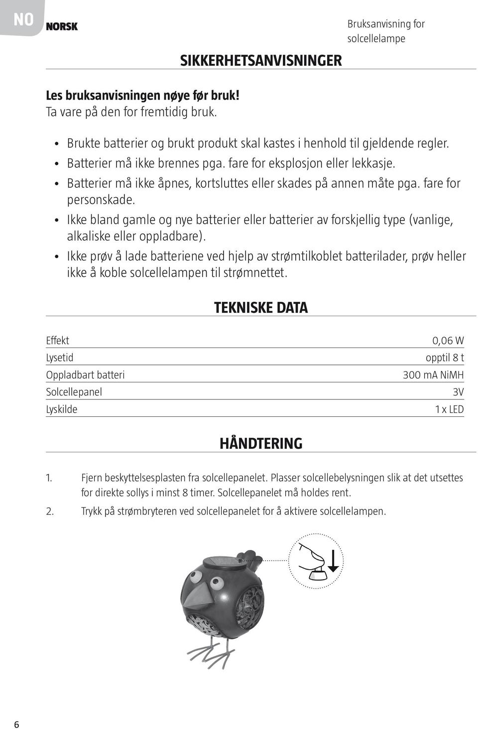 Batterier må ikke åpnes, kortsluttes eller skades på annen måte pga. fare for personskade. Ikke bland gamle og nye batterier eller batterier av forskjellig type (vanlige, alkaliske eller oppladbare).